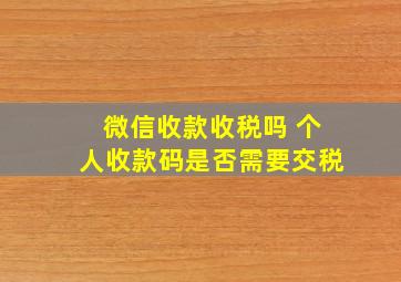 微信收款收税吗 个人收款码是否需要交税